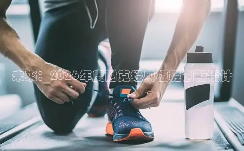 未来：2026年度耐克经典板鞋创新设计