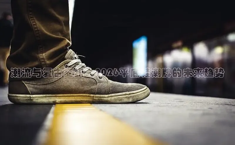 潮流与复古交织：2026平底鞋潮牌的未来趋势
